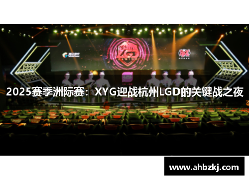 2025赛季洲际赛：XYG迎战杭州LGD的关键战之夜
