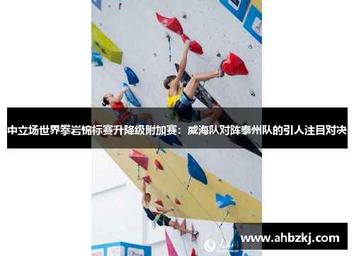 中立场世界攀岩锦标赛升降级附加赛：威海队对阵泰州队的引人注目对决