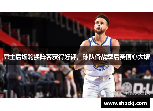 勇士后场轮换阵容获得好评，球队备战季后赛信心大增