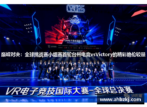 巅峰对决：全球挑战赛小组赛首轮台州电竞vsVictory的精彩绝伦较量