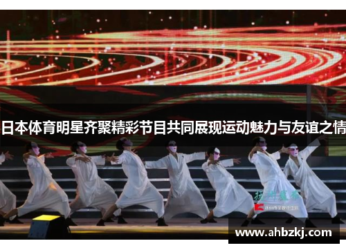 日本体育明星齐聚精彩节目共同展现运动魅力与友谊之情