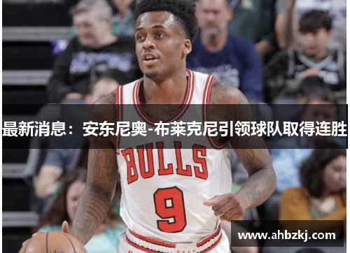 最新消息：安东尼奥-布莱克尼引领球队取得连胜