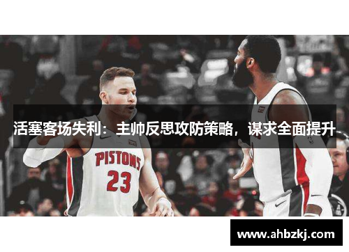 活塞客场失利：主帅反思攻防策略，谋求全面提升