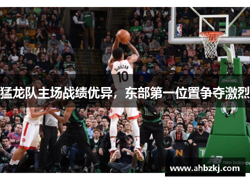 猛龙队主场战绩优异，东部第一位置争夺激烈