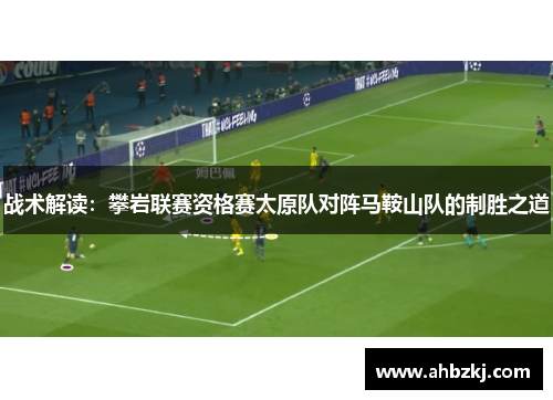 战术解读：攀岩联赛资格赛太原队对阵马鞍山队的制胜之道