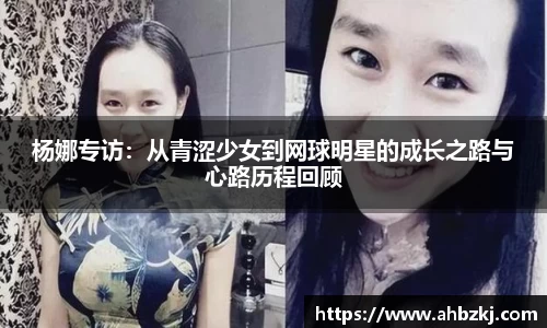 杨娜专访：从青涩少女到网球明星的成长之路与心路历程回顾